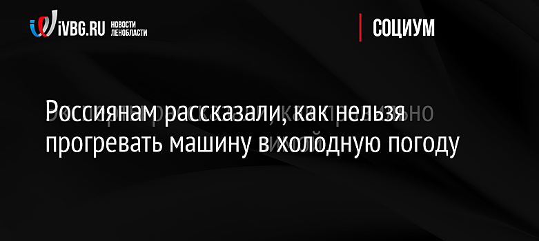 Россиянам рассказали, как нельзя прогревать машину в холодную погоду