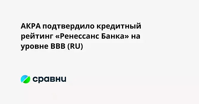 АКРА подтвердило кредитный рейтинг «Ренессанс Банка» на уровне BBB (RU)