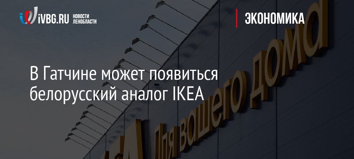 В Гатчине может появиться белорусский аналог IKEA