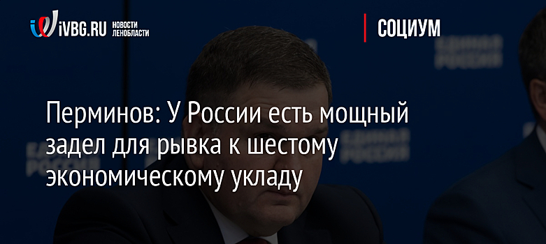 Перминов: У России есть мощный задел для рывка к шестому экономическому укладу