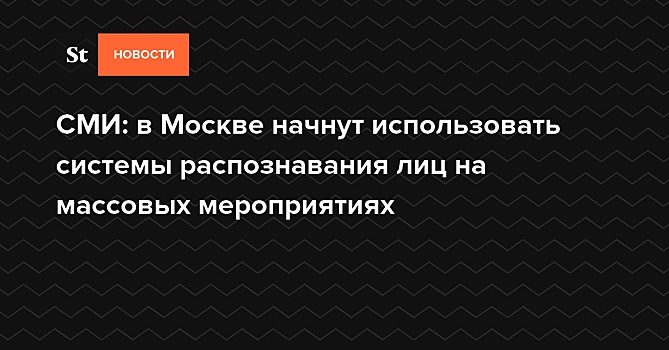СМИ: в Москве начнут использовать системы распознавания лиц на массовых мероприятиях