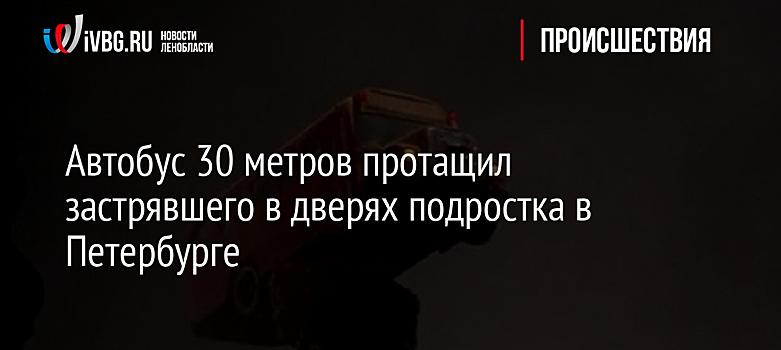 Автобус 30 метров протащил застрявшего в дверях подростка в Петербурге