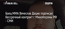 Боец ММА Вячеслав Дацик подписал бессрочный контракт с Минобороны РФ - СМИ