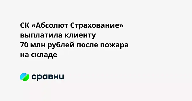 СК «Абсолют Страхование» выплатила клиенту 70 млн рублей после пожара на складе