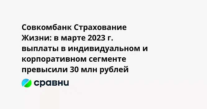 Совкомбанк Страхование Жизни: в марте 2023 г. выплаты в индивидуальном и корпоративном сегменте превысили 30 млн рублей
