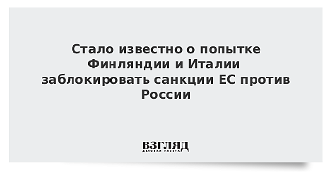 Стало известно о попытке Финляндии и Италии заблокировать санкции ЕС против России