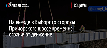 На въезде в Выборг со стороны Приморского шоссе временно ограничат движение