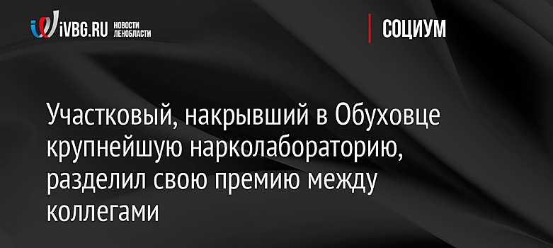 Участковый, накрывший в Обуховце крупнейшую нарколабораторию, разделил свою премию между коллегами