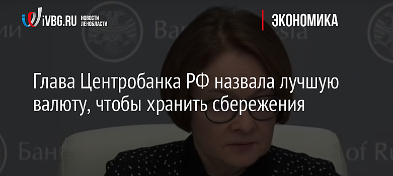Глава Центробанка РФ назвала лучшую валюту, чтобы хранить сбережения