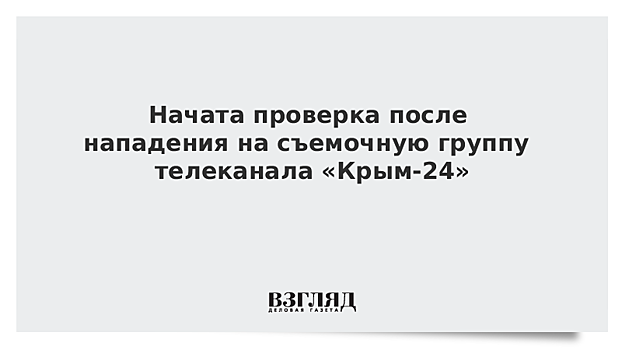 Начата проверка после нападения на съемочную группу телеканала «Крым-24»