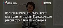 Временно исполнять обязанности главы администрации Всеволожского района будет Анна Комарницкая