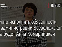 Временно исполнять обязанности главы администрации Всеволожского района будет Анна Комарницкая