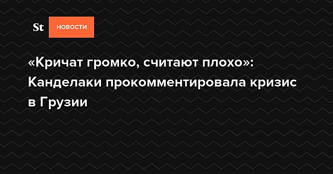 «Кричат громко, считают плохо»: Канделаки прокомментировала кризис в Грузии