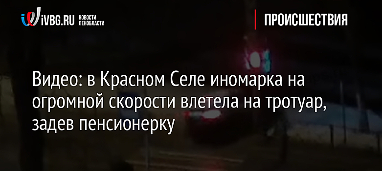 Видео: в Красном Селе иномарка на огромной скорости влетела на тротуар, задев пенсионерку
