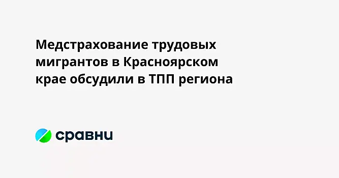 Медстрахование трудовых мигрантов в Красноярском крае обсудили в ТПП региона