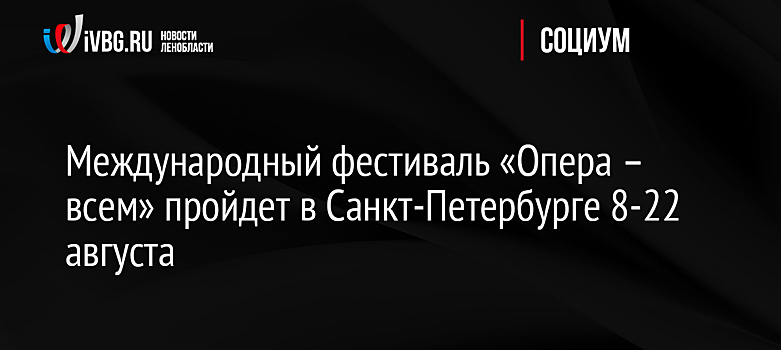 Международный фестиваль «Опера – всем» пройдет в Санкт-Петербурге 8-22 августа