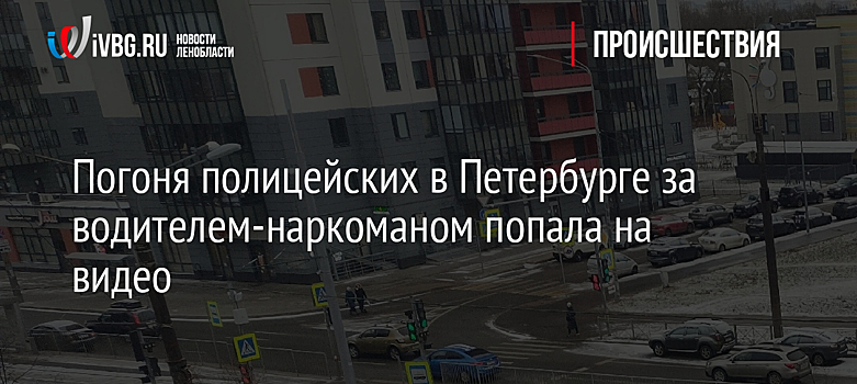 Погоня полицейских в Петербурге за водителем-наркоманом попала на видео