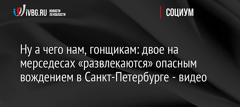 Ну а чего нам, гонщикам: двое на мерседесах «развлекаются» опасным вождением в Санкт-Петербурге - видео