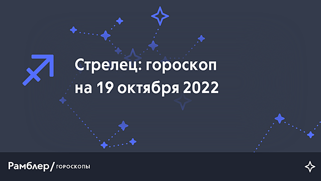 Стрелец: гороскоп на сегодня, 19 октября 2022 года – Рамблер/гороскопы