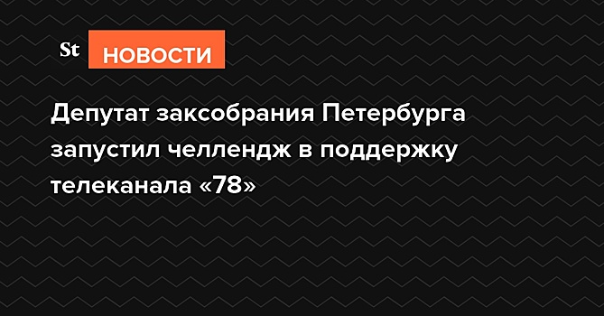 Депутат заксобрания Петербурга запустил челлендж в поддержку телеканала «78»