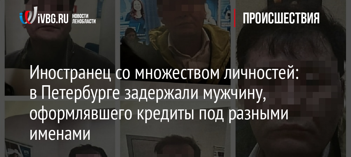 Иностранец со множеством личностей: в Петербурге задержали мужчину, оформлявшего кредиты под разными именами