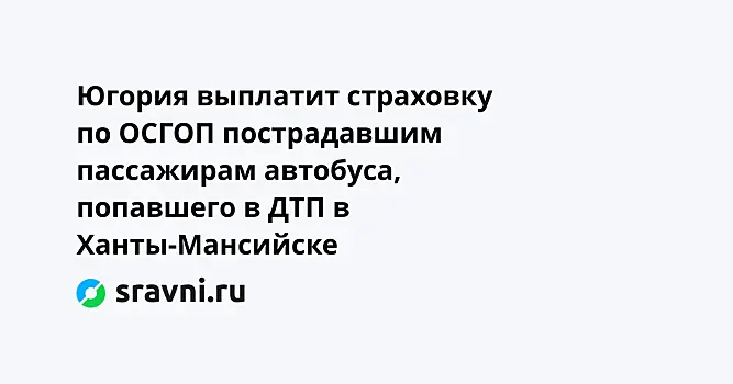 Югория выплатит страховку по ОСГОП пострадавшим пассажирам автобуса, попавшего в ДТП в Ханты-Мансийске