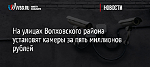 На улицах Волховского района установят камеры за пять миллионов рублей