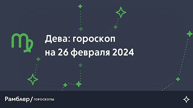 Дева: гороскоп на сегодня, 26 февраля 2024 года – Рамблер/гороскопы