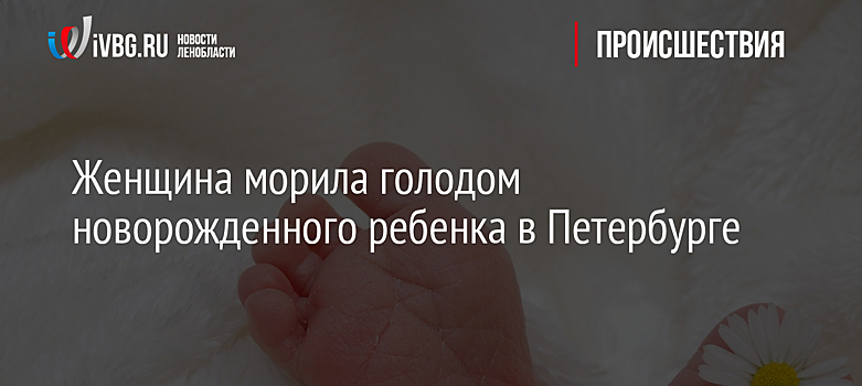 Женщина морила голодом новорожденного ребенка в Петербурге