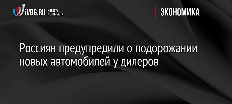 Россиян предупредили о подорожании новых автомобилей у дилеров