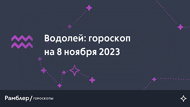 Водолей: гороскоп на сегодня, 8 ноября 2023 года – Рамблер/гороскопы