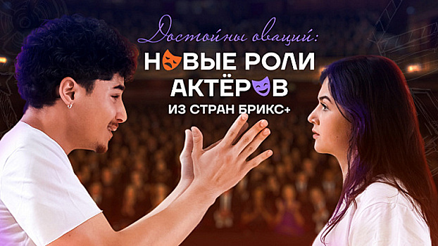 Документальный фильм «Достойны оваций: новые роли актёров из стран БРИКС+»