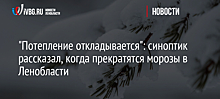 "Потепление откладывается": синоптик рассказал, когда прекратятся морозы в Ленобласти