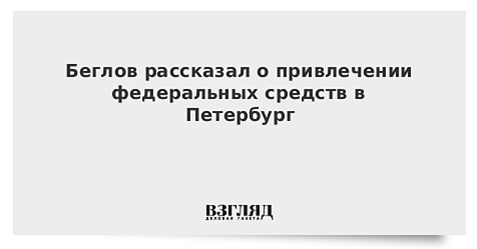 Беглов заявил, что Петербург станет участником федеральных программ