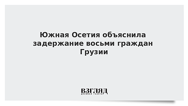 Южная Осетия объяснила задержание восьми граждан Грузии