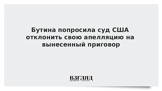 Бутина попросила суд США отклонить свою апелляцию на вынесенный приговор