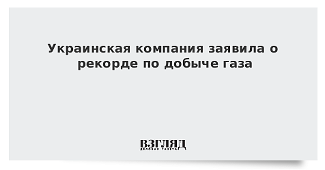 Украинская компания заявила о рекорде по добыче газа