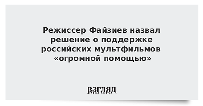 Режиссер Файзиев назвал решение о поддержке российских мультфильмов «огромной помощью»