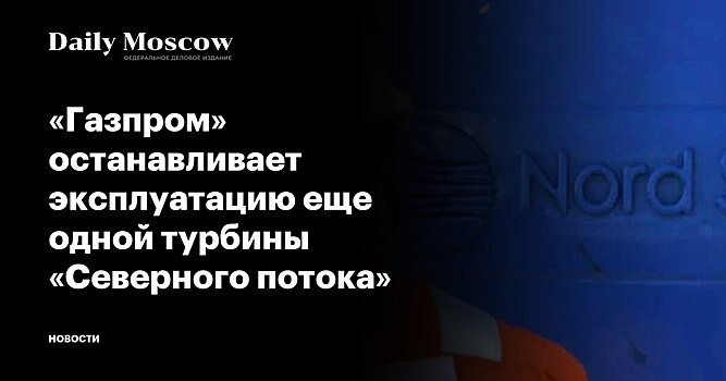 «Газпром» останавливает эксплуатацию еще одной турбины «Северного потока»