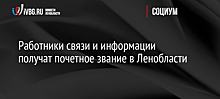 Работники связи и информации получат почетное звание в Ленобласти