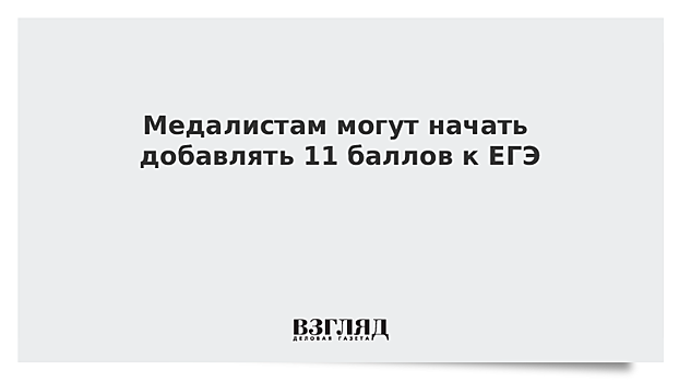 Медалистам могут начать добавлять 11 баллов к ЕГЭ