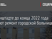 В Кронштадте до конца 2022 года сделают ремонт городской больницы