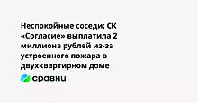 Неспокойные соседи: СК «Согласие» выплатила 2 миллиона рублей из-за устроенного пожара в двухквартирном доме