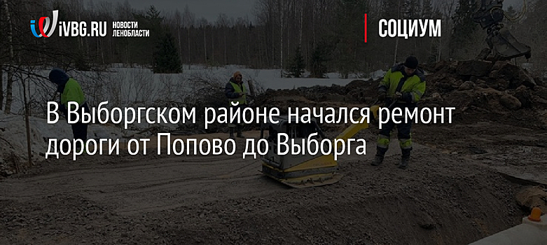 В Выборгском районе начался ремонт дороги от Попово до Выборга