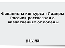 Финалисты конкурса «Лидеры России» рассказали о впечатлениях от победы