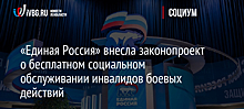 «Единая Россия» внесла законопроект о бесплатном социальном обслуживании инвалидов боевых действий