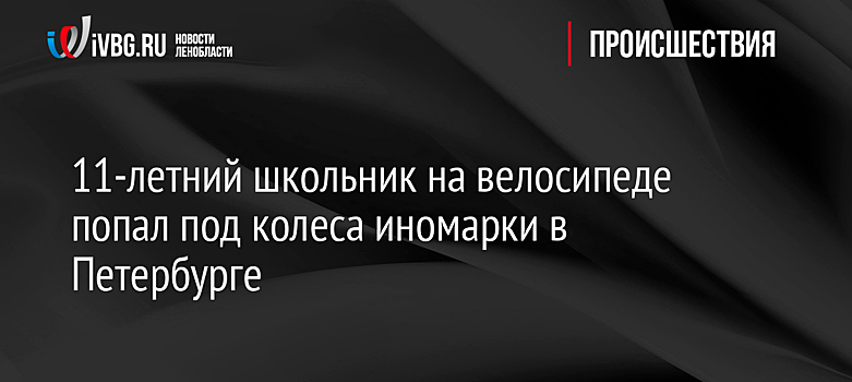 11-летний школьник на велосипеде попал под колеса иномарки в Петербурге