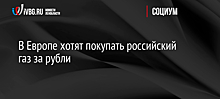 В Европе хотят покупать российский газ за рубли