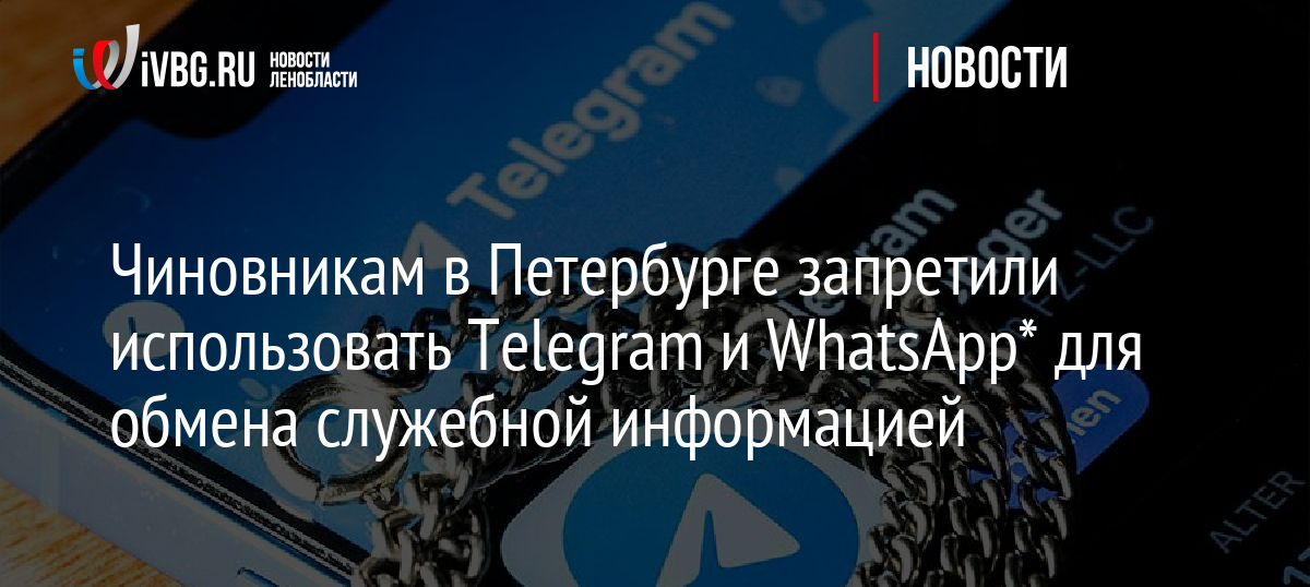 Чиновникам в Петербурге запретили использовать Telegram и WhatsApp* для обмена служебной информацией