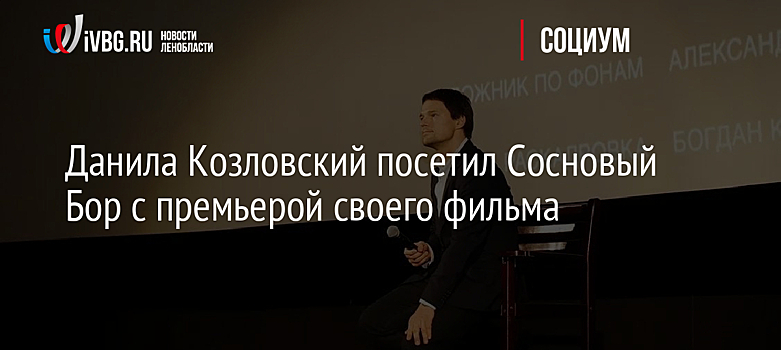 Данила Козловский посетил Сосновый Бор с премьерой своего фильма
